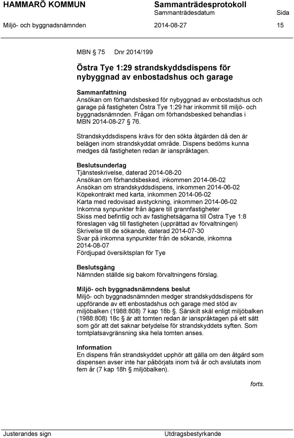 Strandskyddsdispens krävs för den sökta åtgärden då den är belägen inom strandskyddat område. Dispens bedöms kunna medges då fastigheten redan är ianspråktagen.