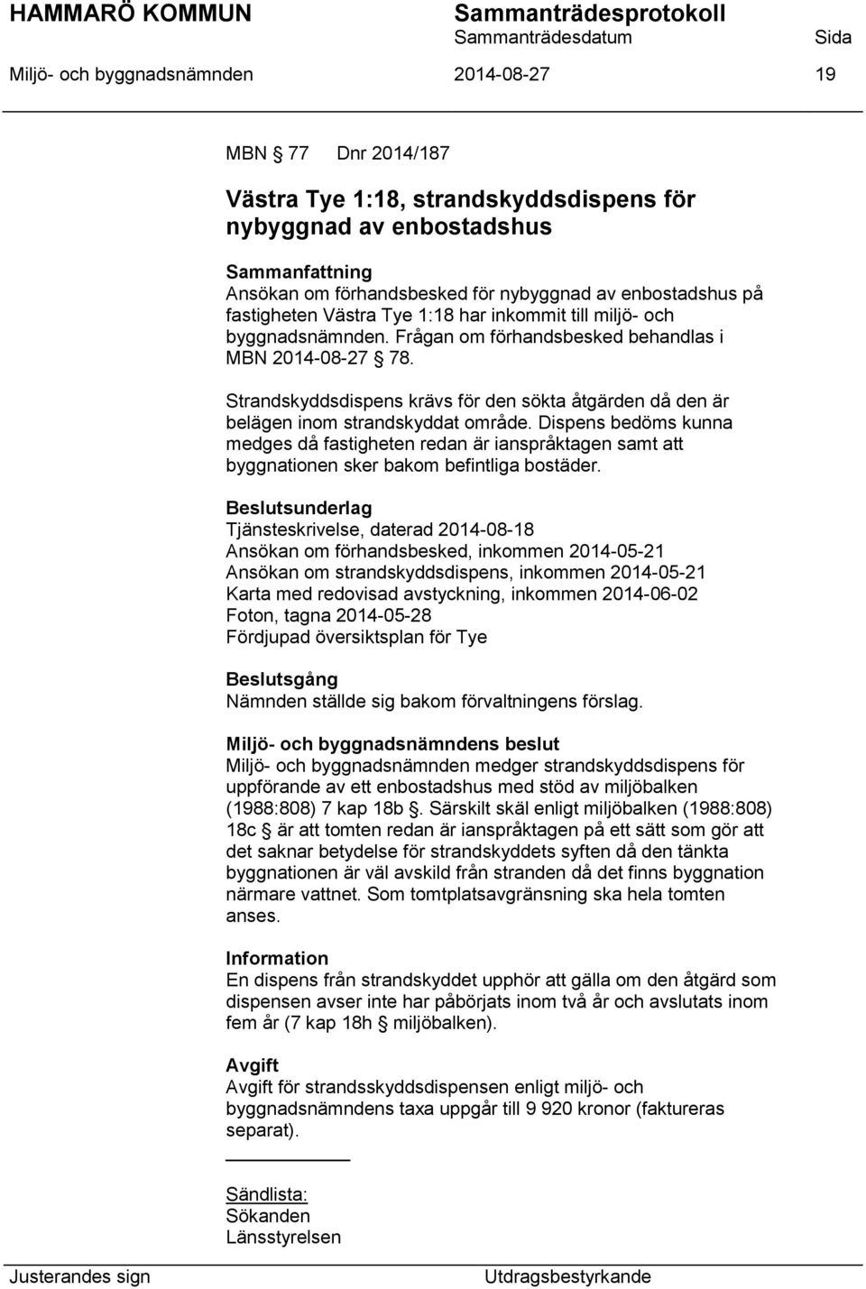 Strandskyddsdispens krävs för den sökta åtgärden då den är belägen inom strandskyddat område.