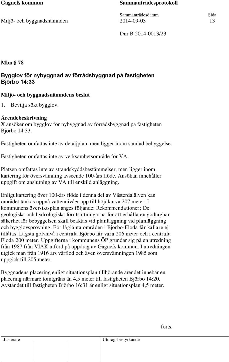 Fastigheten omfattas inte av verksamhetsområde för VA. Platsen omfattas inte av strandskyddsbestämmelser, men ligger inom kartering för översvämning avseende 100-års flöde.