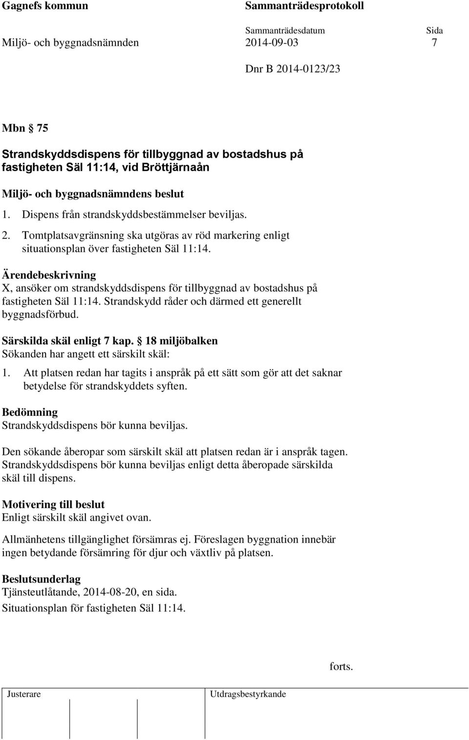 Ärendebeskrivning X, ansöker om strandskyddsdispens för tillbyggnad av bostadshus på fastigheten Säl 11:14. Strandskydd råder och därmed ett generellt byggnadsförbud. Särskilda skäl enligt 7 kap.