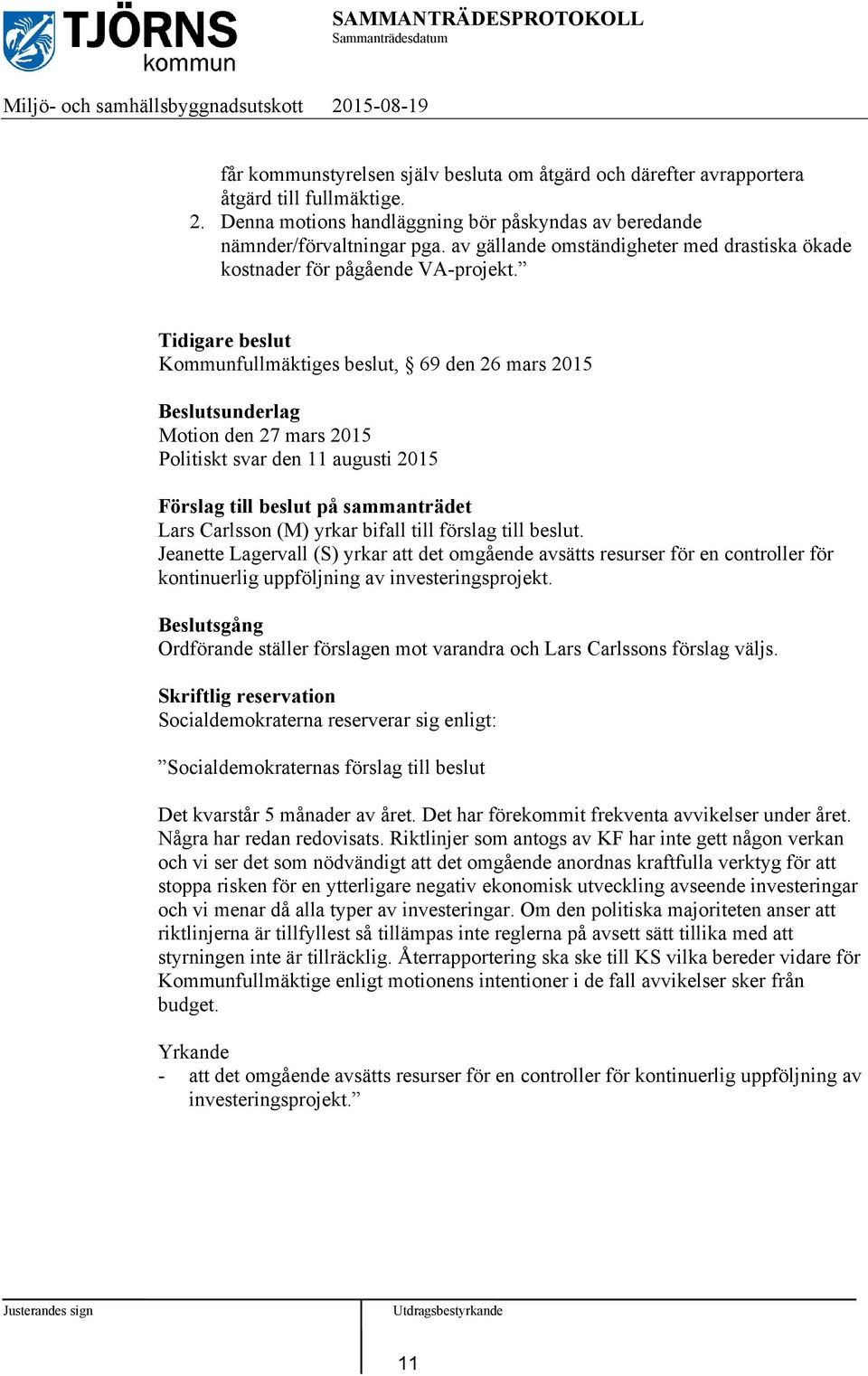 Tidigare beslut Kommunfullmäktiges beslut, 69 den 26 mars 2015 Beslutsunderlag Motion den 27 mars 2015 Politiskt svar den 11 augusti 2015 Förslag till beslut på sammanträdet Lars Carlsson (M) yrkar