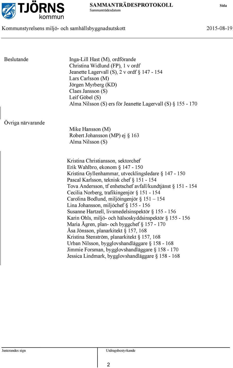 Kristina Christiansson, sektorchef Erik Wahlbro, ekonom 147-150 Kristina Gyllenhammar, utvecklingsledare 147-150 Pascal Karlsson, teknisk chef 151-154 Tova Andersson, tf enhetschef avfall/kundtjänst
