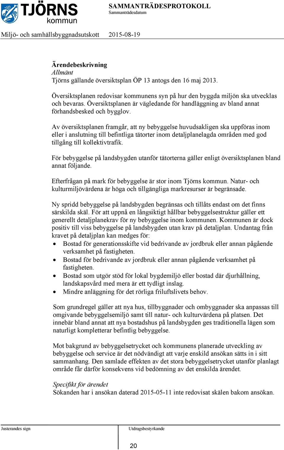 Av översiktsplanen framgår, att ny bebyggelse huvudsakligen ska uppföras inom eller i anslutning till befintliga tätorter inom detaljplanelagda områden med god tillgång till kollektivtrafik.
