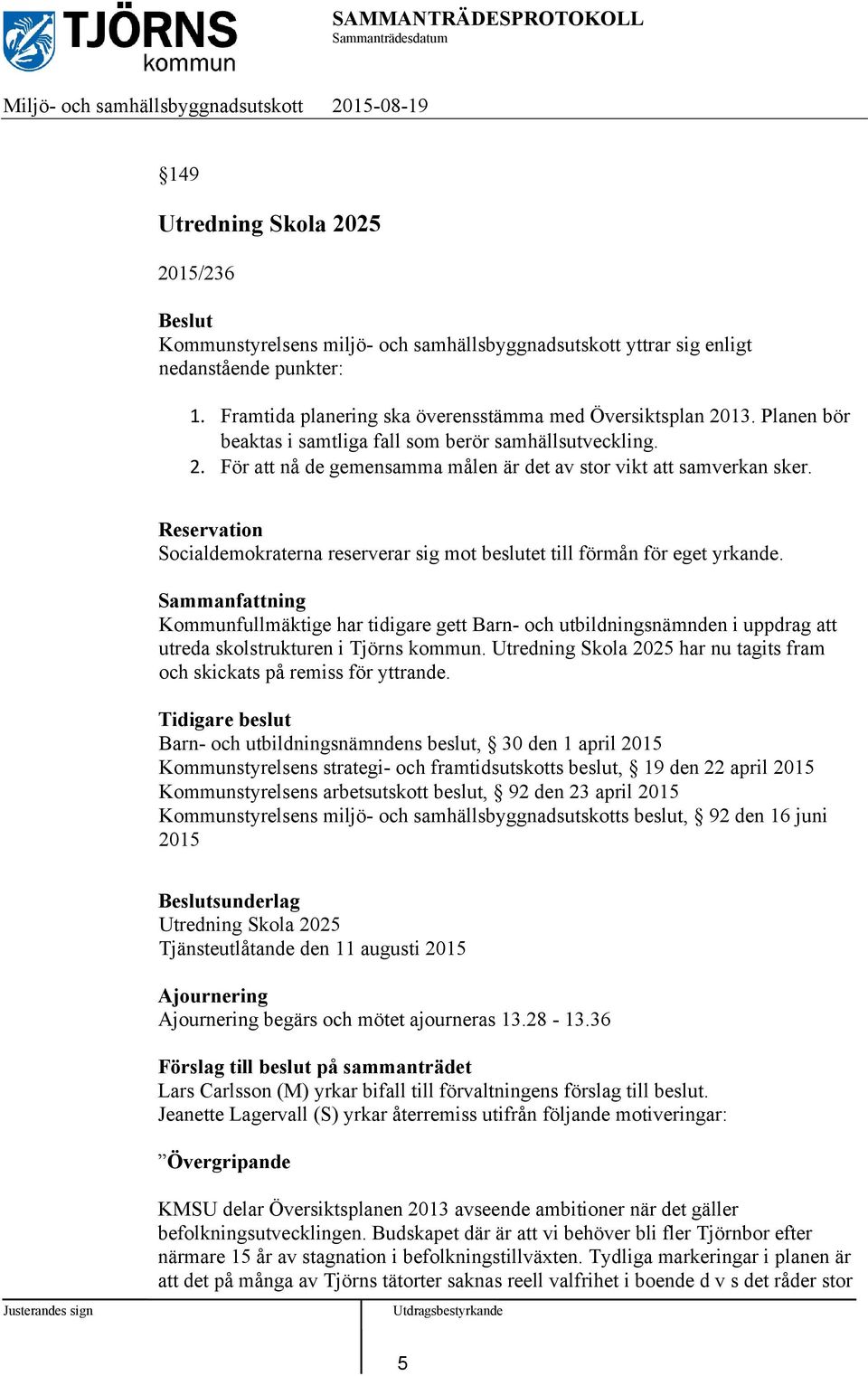 Reservation Socialdemokraterna reserverar sig mot beslutet till förmån för eget yrkande.