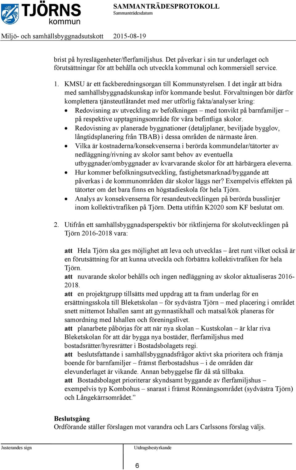 Förvaltningen bör därför komplettera tjänsteutlåtandet med mer utförlig fakta/analyser kring: Redovisning av utveckling av befolkningen med tonvikt på barnfamiljer på respektive upptagningsområde för