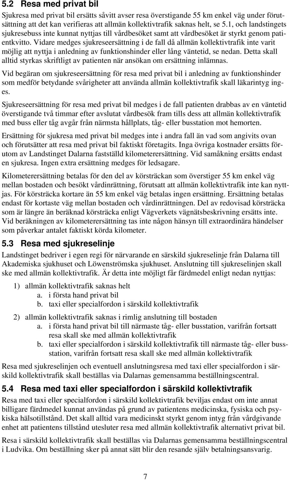 Vidare medges sjukreseersättning i de fall då allmän kollektivtrafik inte varit möjlig att nyttja i anledning av funktionshinder eller lång väntetid, se nedan.