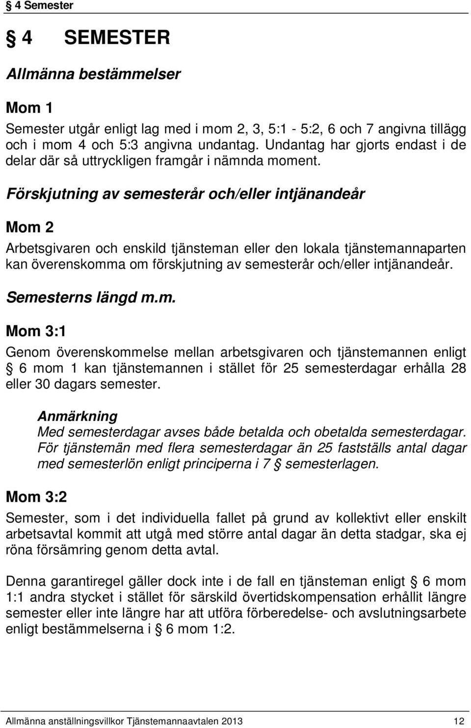 Förskjutning av semesterår och/eller intjänandeår Mom 2 Arbetsgivaren och enskild tjänsteman eller den lokala tjänstemannaparten kan överenskomma om förskjutning av semesterår och/eller intjänandeår.