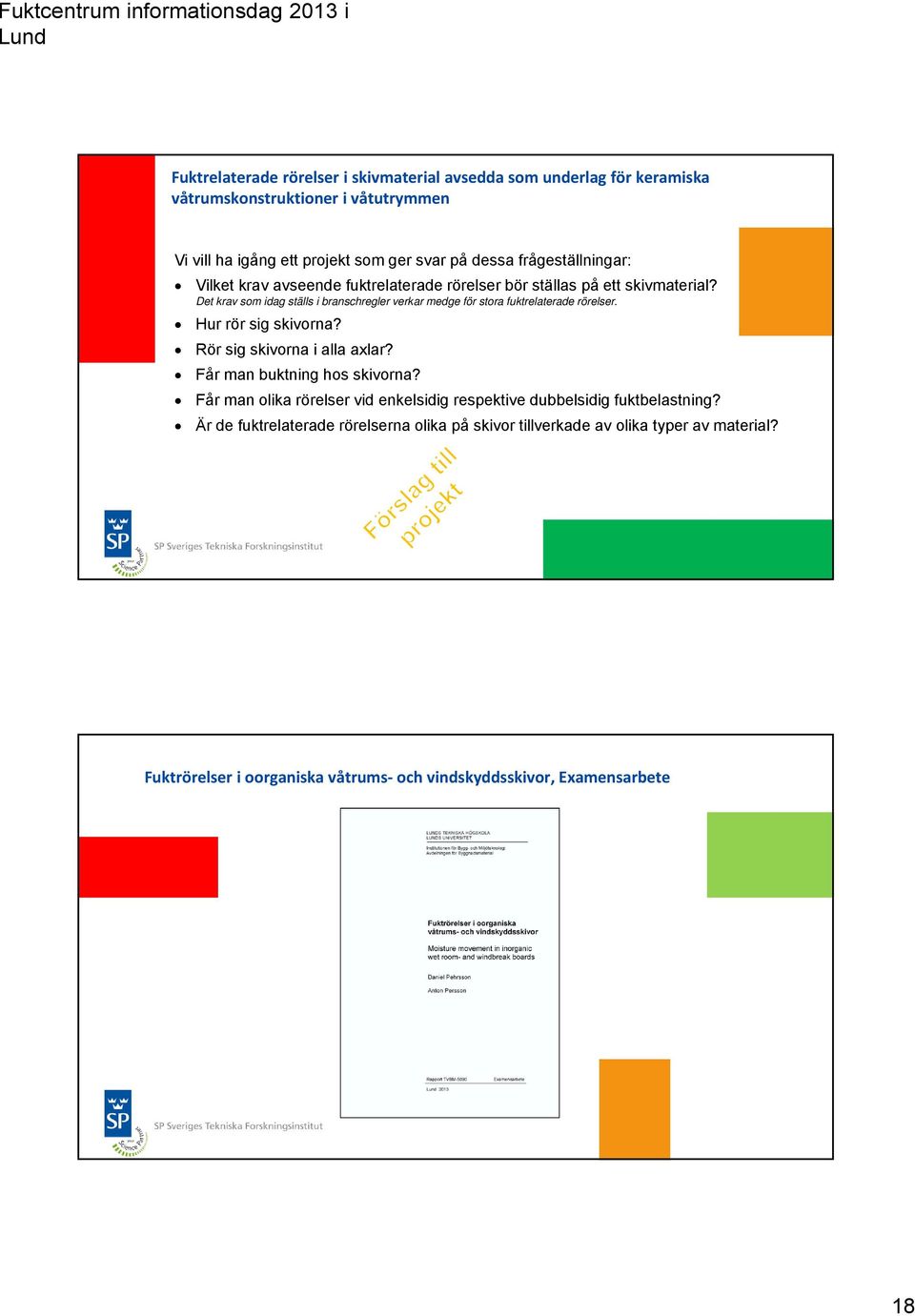 Det krav som idag ställs i branschregler verkar medge för stora fuktrelaterade rörelser. Hur rör sig skivorna? Rör sig skivorna i alla axlar?