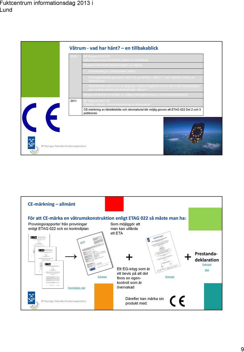 avskaffar sin årliga kontrollprovning av våtrumskonstruktioner 2011 SP Rapport 2011:01 Tätskikt i våtrum - funktionsprovning av foliesystem CE-märkning av tätskiktsfolie och skivmaterial blir möjlig