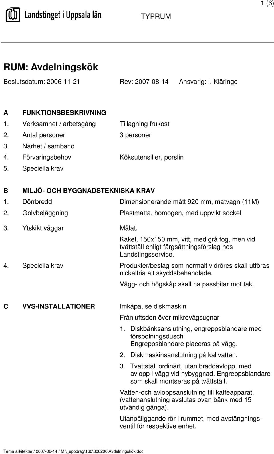 Golvbeläggning Plastmatta, homogen, med uppvikt sockel 3. Ytskikt väggar Målat. Kakel, 150x150 mm, vitt, med grå fog, men vid tvättställ enligt färgsättningsförslag hos Landstingsservice. 4.