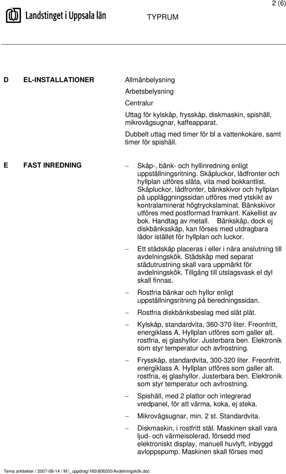 Skåpluckor, lådfronter och hyllplan utföres släta, vita med bokkantlist. Skåpluckor, lådfronter, bänkskivor och hyllplan på uppläggningssidan utföres med ytskikt av kontralaminerat högtryckslaminat.