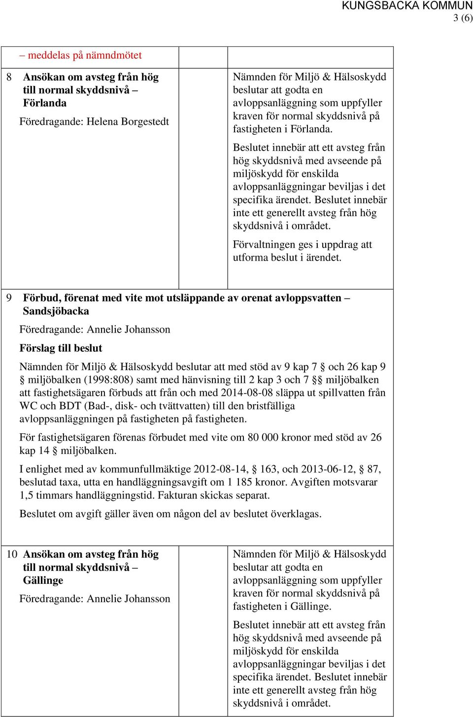3 och 7 miljöbalken att fastighetsägaren förbuds att från och med 2014-08-08 släppa ut spillvatten från WC och BDT (Bad-, disk- och tvättvatten) till den bristfälliga avloppsanläggningen på