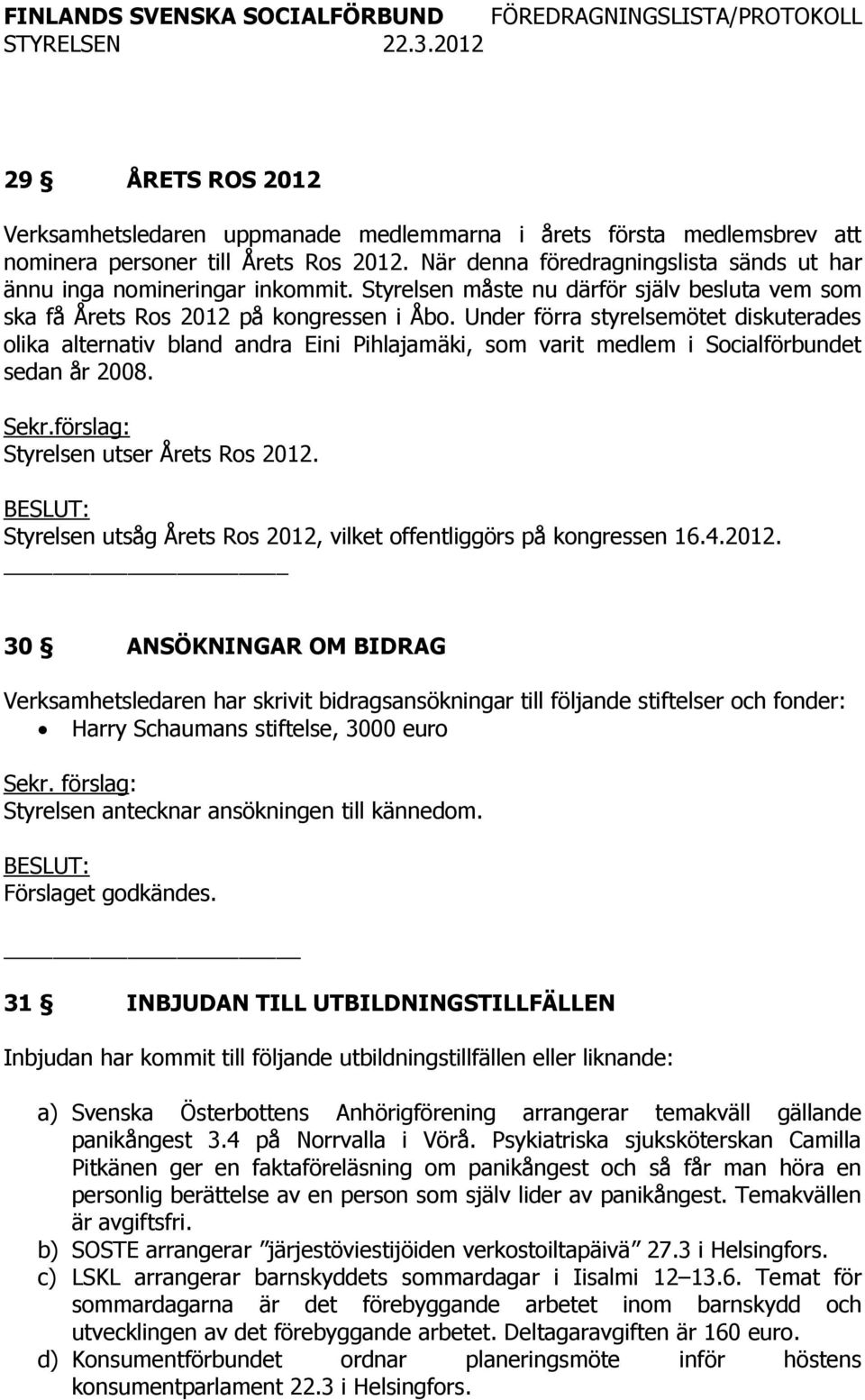 Under förra styrelsemötet diskuterades olika alternativ bland andra Eini Pihlajamäki, som varit medlem i Socialförbundet sedan år 2008. Sekr.förslag: Styrelsen utser Årets Ros 2012.