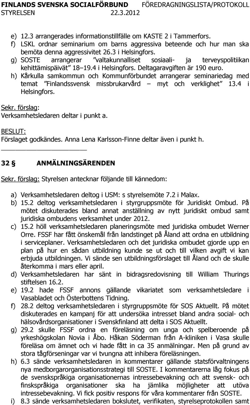 h) Kårkulla samkommun och Kommunförbundet arrangerar seminariedag med temat Finlandssvensk missbrukarvård myt och verklighet 13.4 i Helsingfors. Verksamhetsledaren deltar i punkt a.