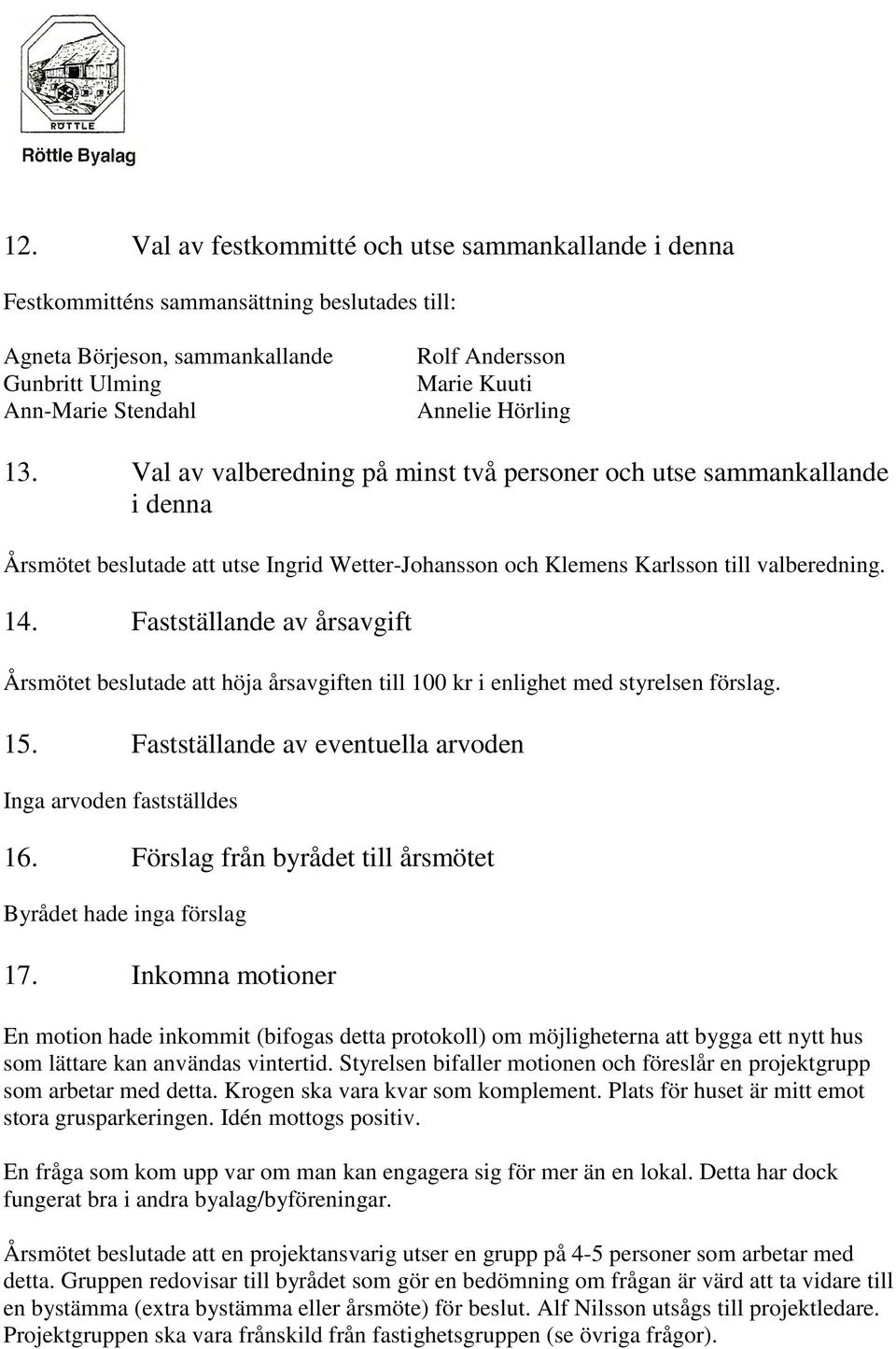 Fastställande av årsavgift Årsmötet beslutade att höja årsavgiften till 100 kr i enlighet med styrelsen förslag. 15. Fastställande av eventuella arvoden Inga arvoden fastställdes 16.