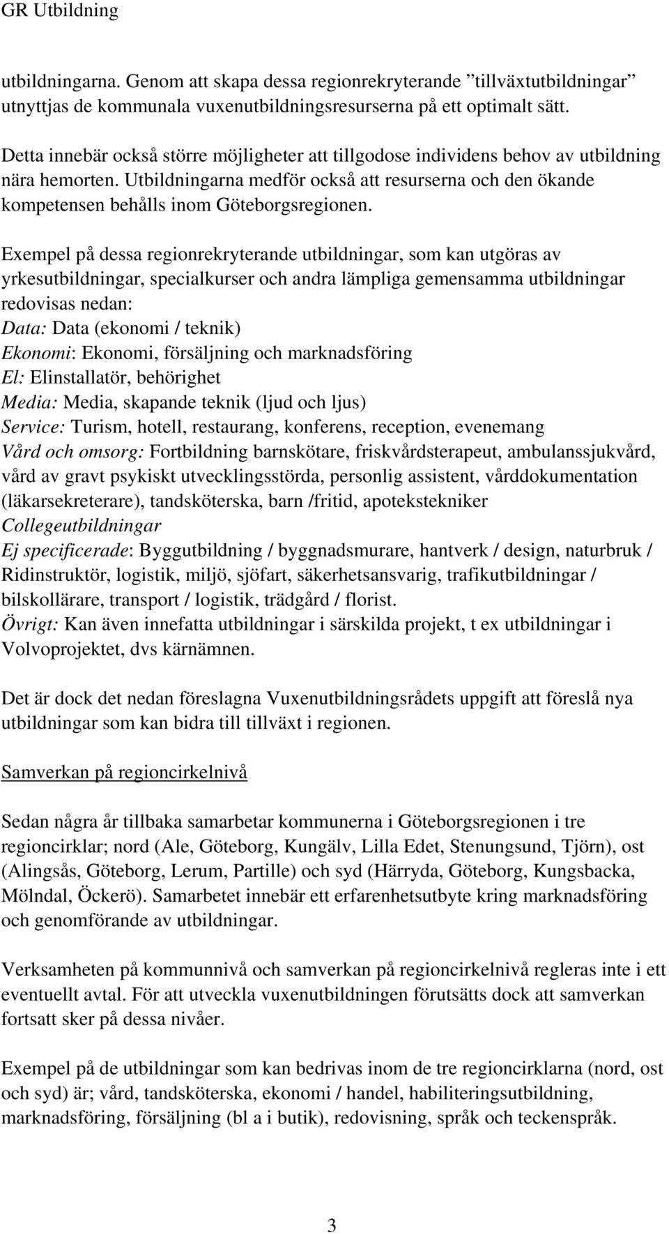 Utbildningarna medför också att resurserna och den ökande kompetensen behålls inom Göteborgsregionen.