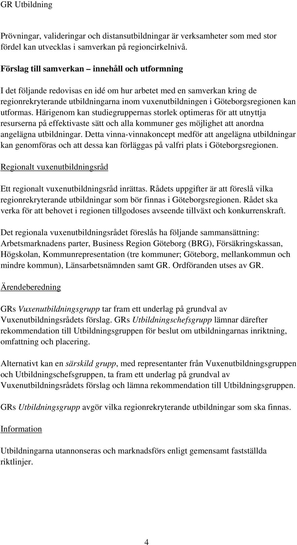 kan utformas. Härigenom kan studiegruppernas storlek optimeras för att utnyttja resurserna på effektivaste sätt och alla kommuner ges möjlighet att anordna angelägna utbildningar.