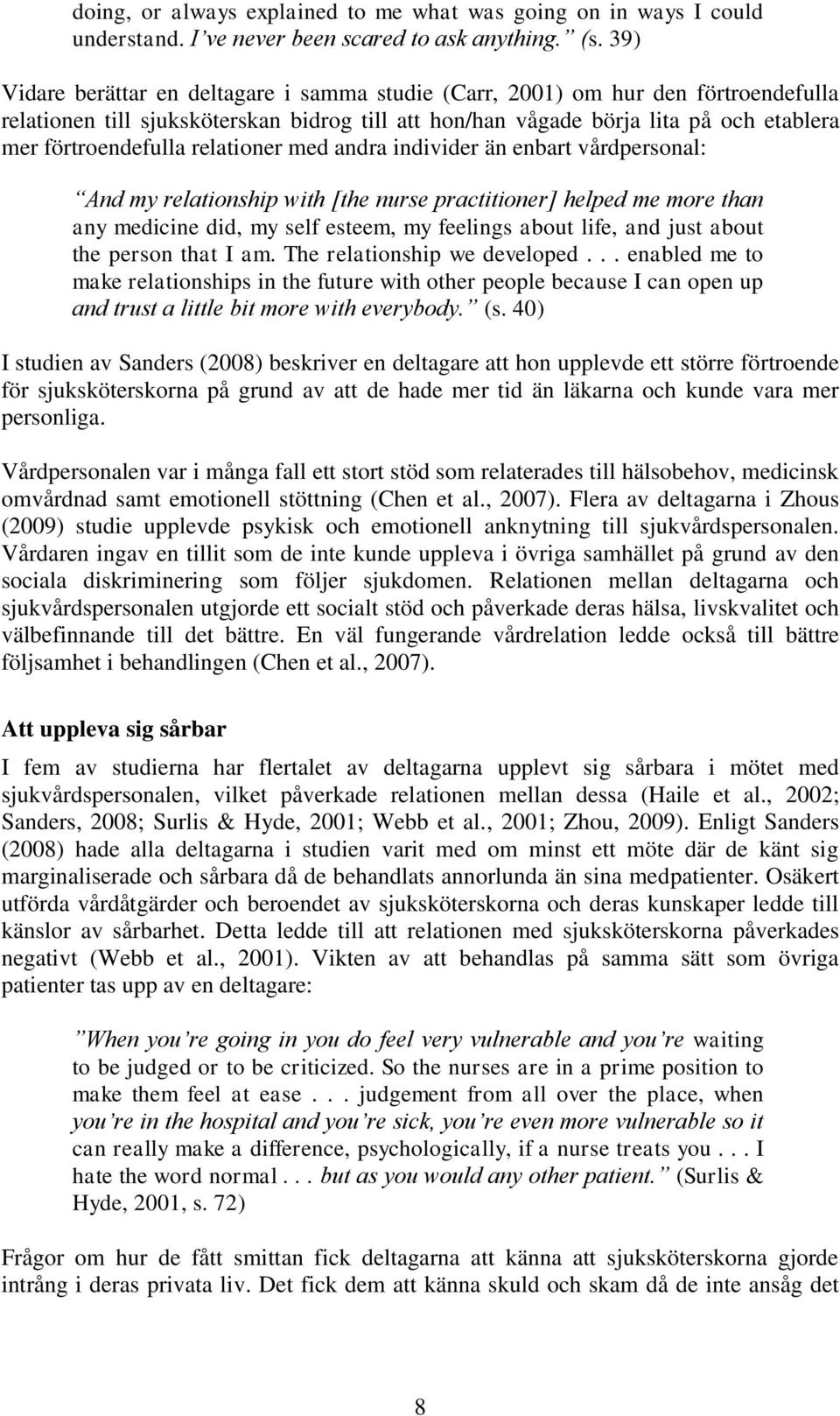 relationer med andra individer än enbart vårdpersonal: And my relationship with [the nurse practitioner] helped me more than any medicine did, my self esteem, my feelings about life, and just about