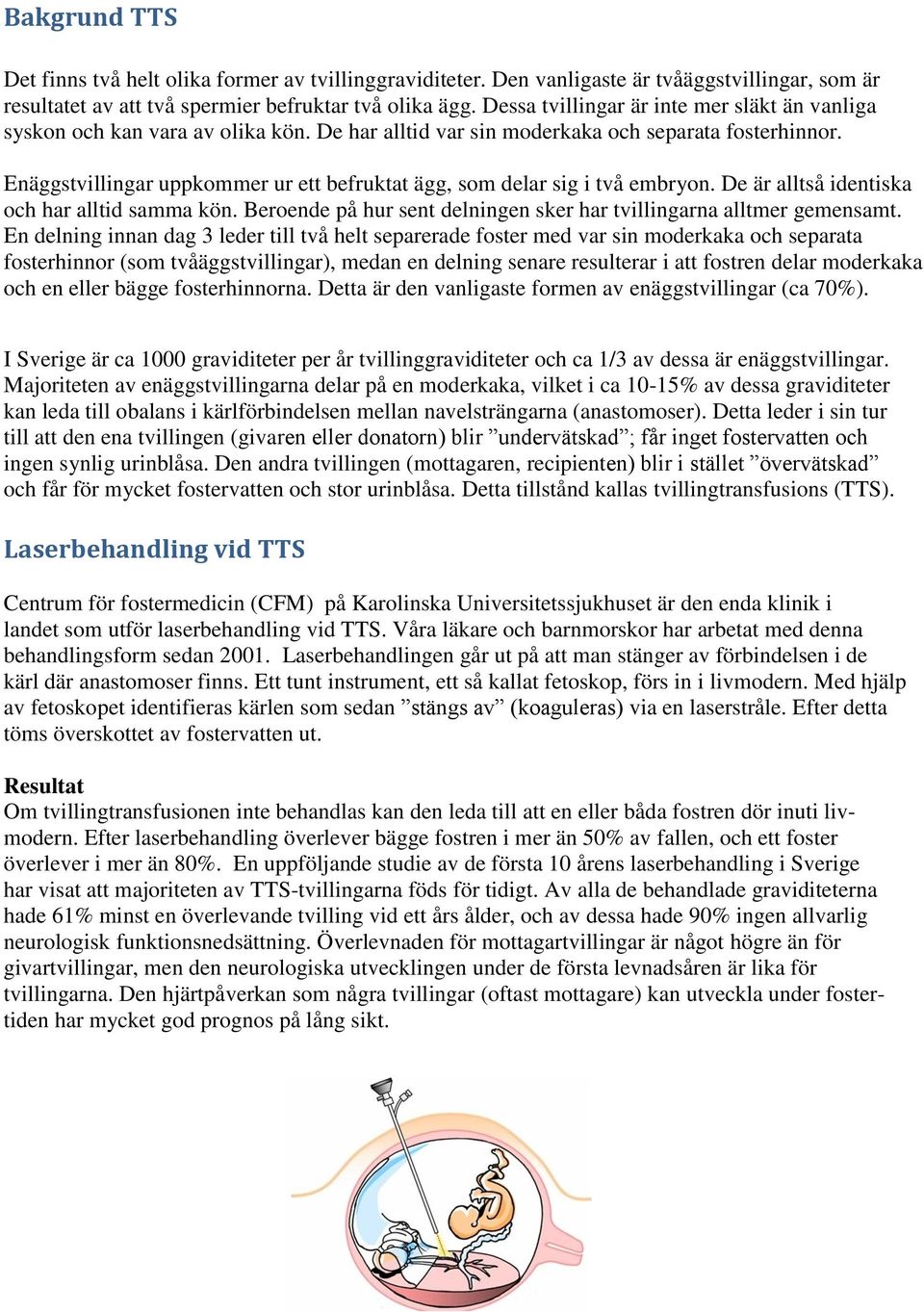 Enäggstvillingar uppkommer ur ett befruktat ägg, som delar sig i två embryon. De är alltså identiska och har alltid samma kön. Beroende på hur sent delningen sker har tvillingarna alltmer gemensamt.