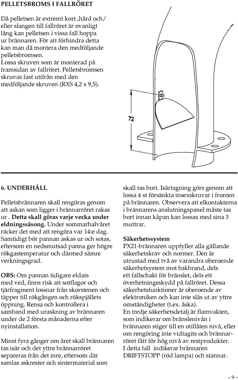 Pelletsbromsen skruvas fast utifrån med den medföljande skruven (RXS 4,2 x 9,5). 6. UNDERHÅLL Pelletsbrännaren skall rengöras genom att askan som ligger i brännarröret rakas ur.