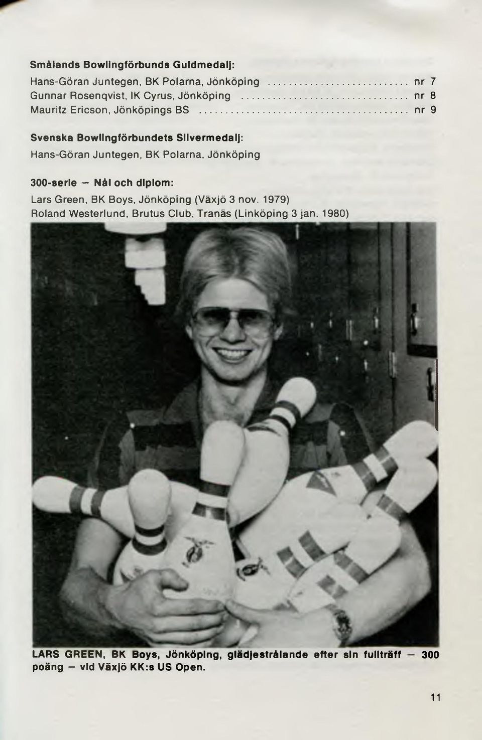 ....nr 9 Svenska Bowlingförbundets Silverm edalj: Hans-Göran Juntegen, BK Polarna, Jönköping 300-serie Nål och diplom: Lars