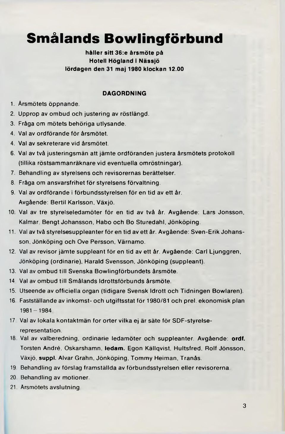 Val av två justeringsmän att jämte ordföranden justera årsmötets protokoll (tillika röstsammanräknare vid eventuella omröstningar). 7. Behandling av styrelsens och revisorernas berättelser. 8.