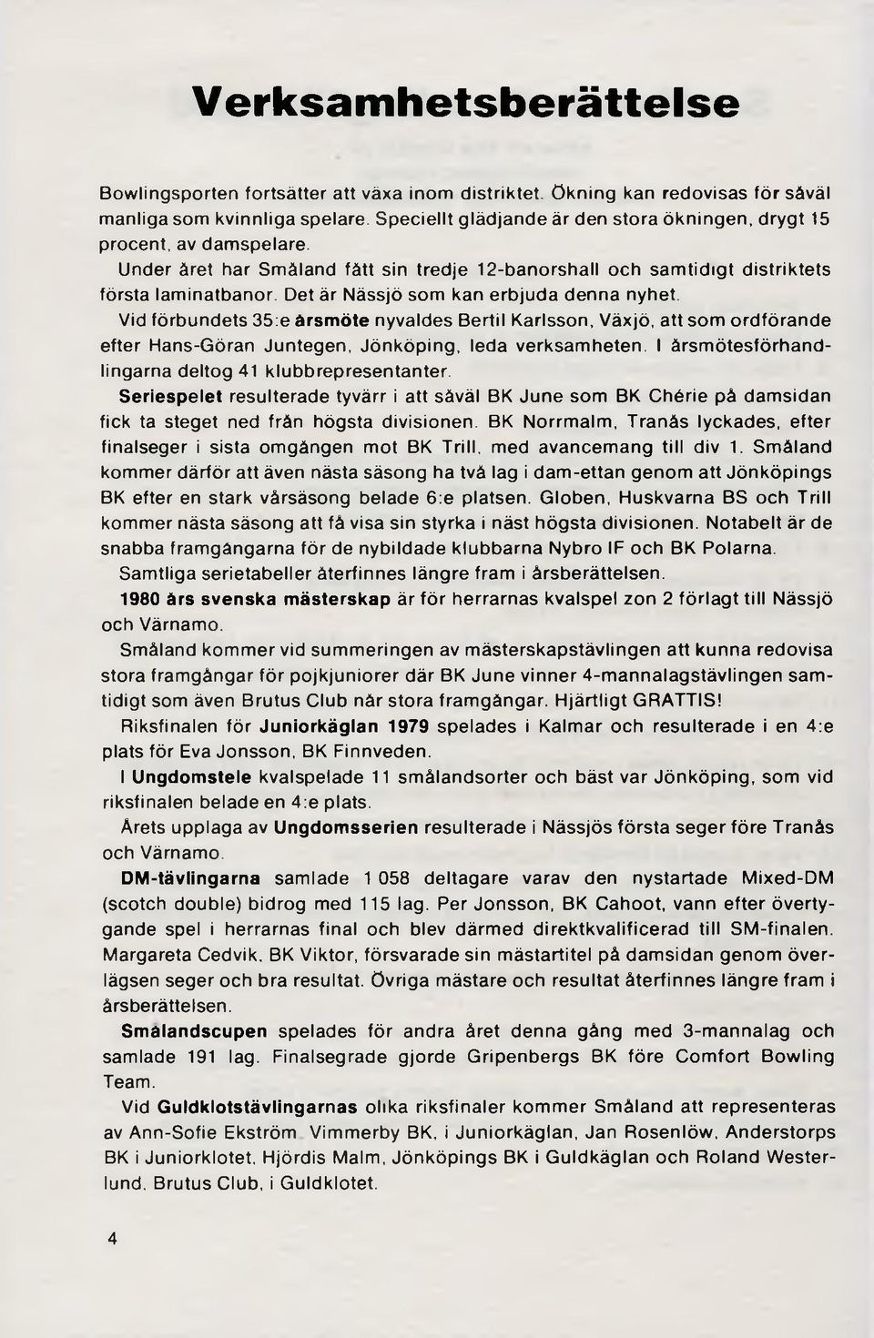 Det är Nässjö som kan erbjuda denna nyhet. Vid förbundets 35:e årsm öte nyvaldes Bertil Karlsson, Växjö, att som ordförande efter Hans-Göran Juntegen, Jönköping, leda verksamheten.