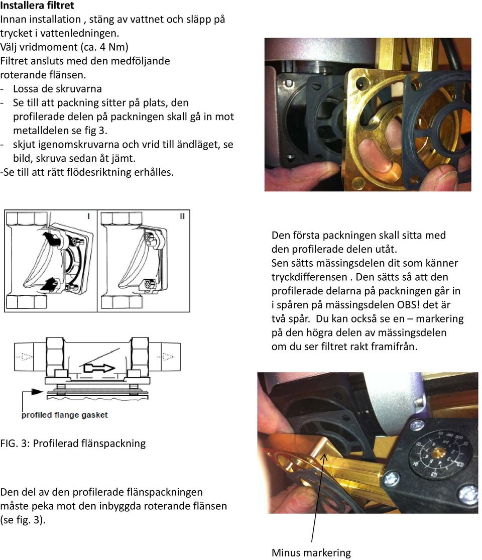 skjut igenomskruvarna och vrid till ändläget, se bild, skruva sedan åt jämt. Se till att rätt flödesriktning erhålles. Den första packningen skall sitta med den profilerade delen utåt.