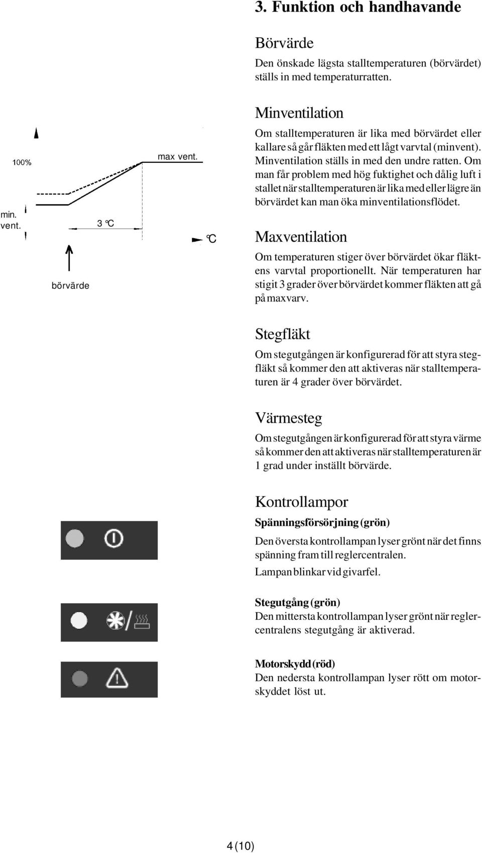 Om man får problem med hög fuktighet och dålig luft i stallet när stalltemperaturen är lika med eller lägre än börvärdet kan man öka minventilationsflödet.