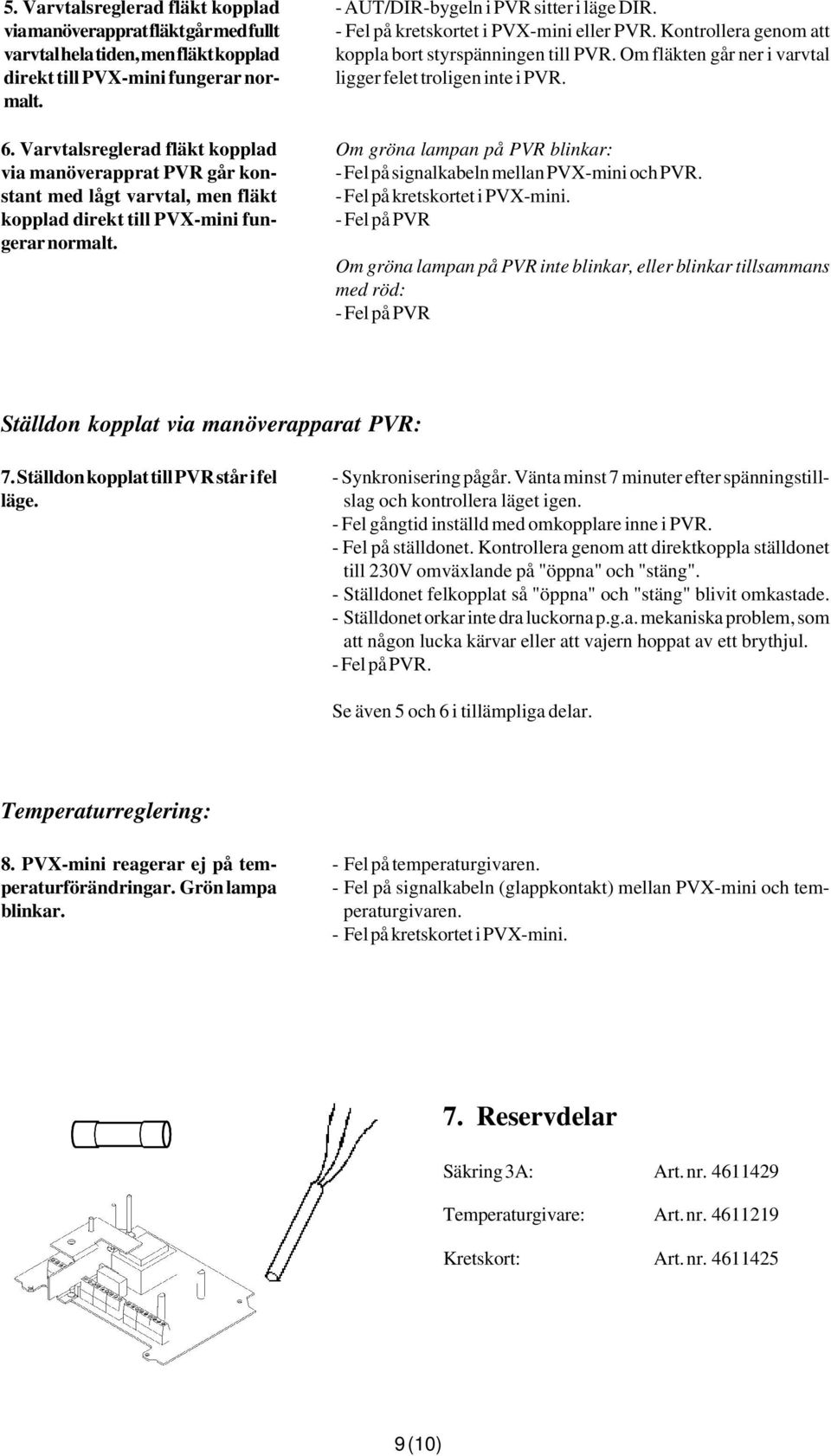 - Fel på kretskortet i PVX-mini eller PVR. Kontrollera genom att koppla bort styrspänningen till PVR. Om fläkten går ner i varvtal ligger felet troligen inte i PVR.