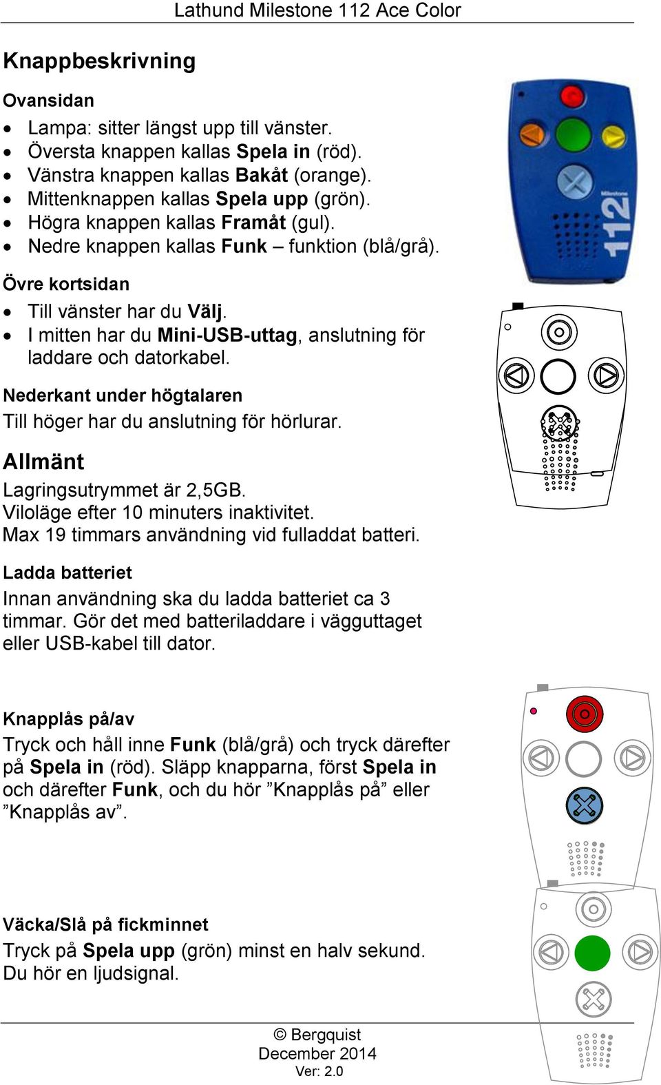 I mitten har du Mini-USB-uttag, anslutning för laddare och datorkabel. Nederkant under högtalaren Till höger har du anslutning för hörlurar. Allmänt Lagringsutrymmet är 2,5GB.