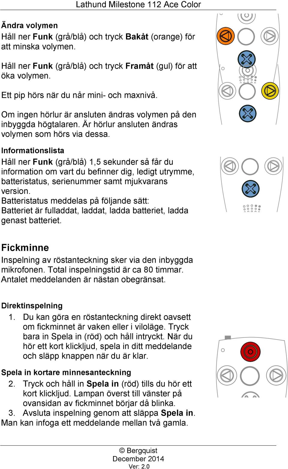 Informationslista Håll ner Funk (grå/blå) 1,5 sekunder så får du information om vart du befinner dig, ledigt utrymme, batteristatus, serienummer samt mjukvarans version.