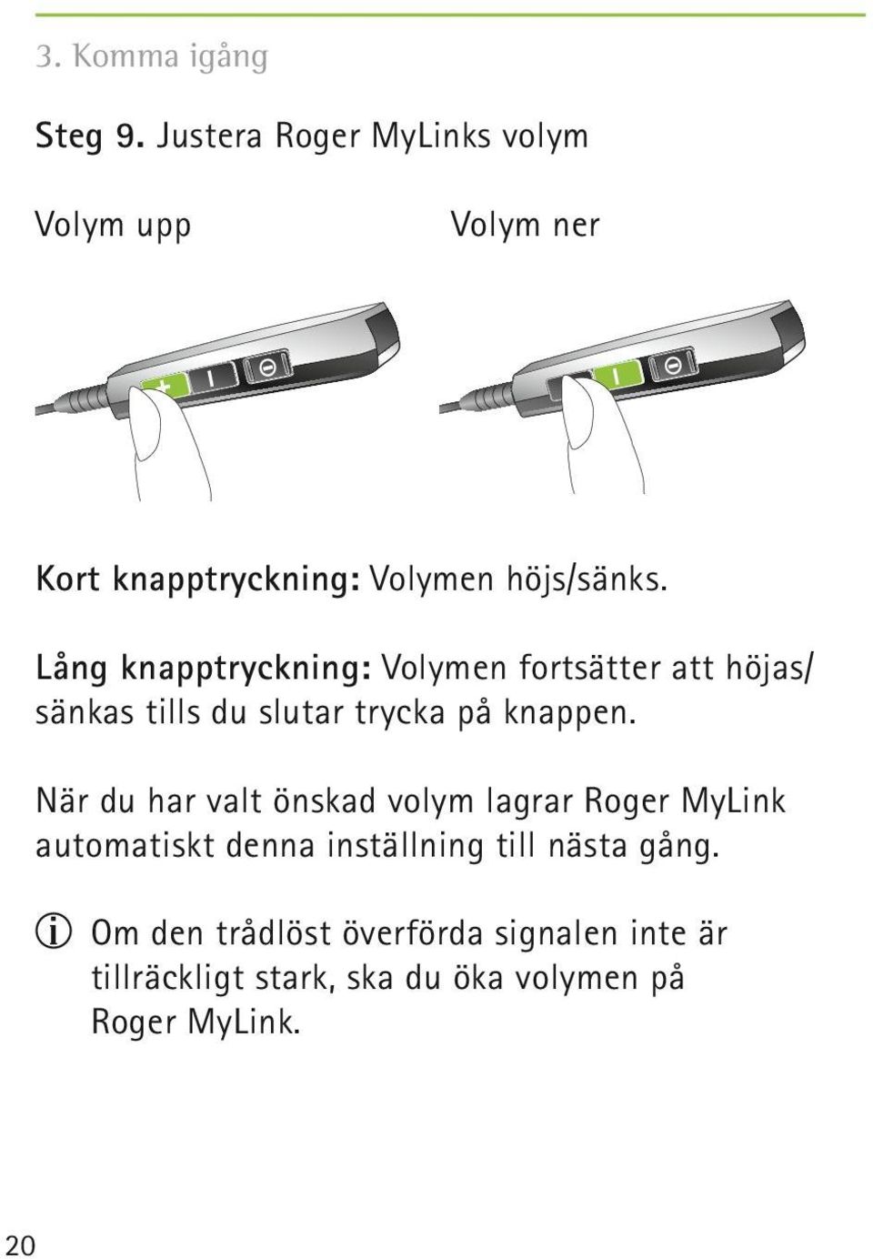 Lång knapptryckning: Volymen fortsätter att höjas/ sänkas tills du slutar trycka på knappen.