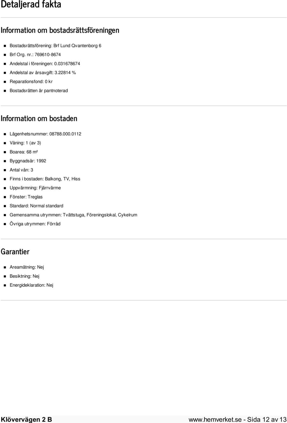 0112 Våning: 1 (av 3) Boarea: 68 m² Byggnadsår: 1992 Antal vån: 3 Finns i bostaden: Balkong, TV, Hiss Uppvärmning: Fjärrvärme Fönster: Treglas Standard: