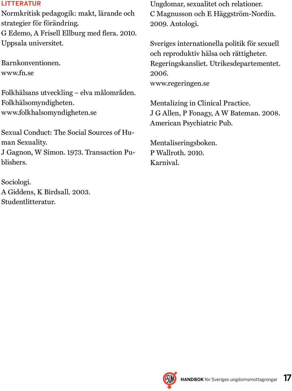 Ungdomar, sexualitet och relationer. C Magnusson och E Häggström-Nordin. 2009. Antologi. Sveriges internationella politik för sexuell och reproduktiv hälsa och rättigheter. Regeringskansliet.