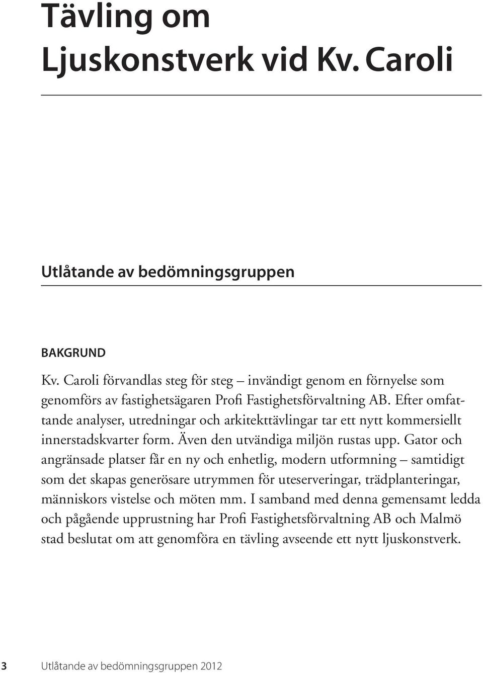 Efter omfattande analyser, utredningar och arkitekttävlingar tar ett nytt kommersiellt innerstadskvarter form. Även den utvändiga miljön rustas upp.