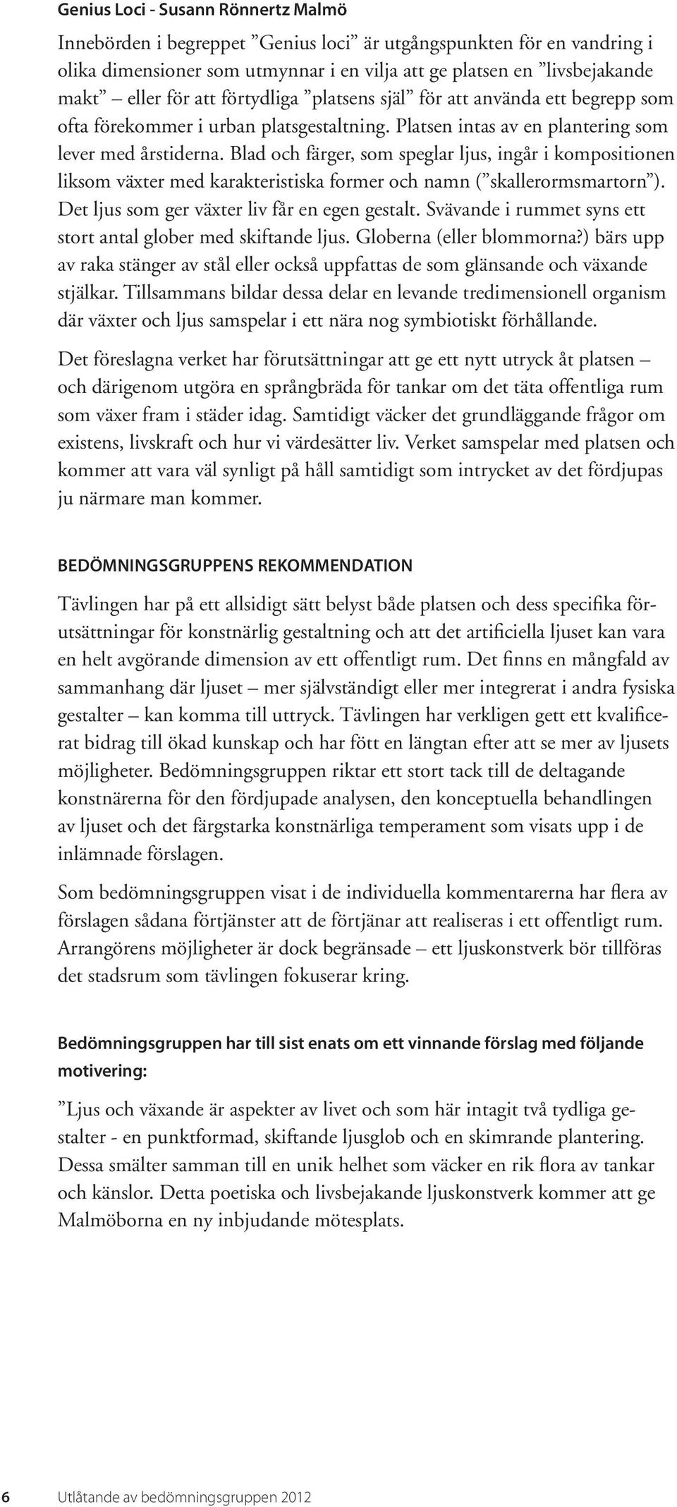 Blad och färger, som speglar ljus, ingår i kompositionen liksom växter med karakteristiska former och namn ( skallerormsmartorn ). Det ljus som ger växter liv får en egen gestalt.