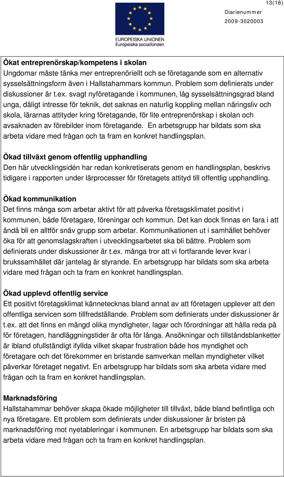 svagt nyföretagande i kommunen, låg sysselsättningsgrad bland unga, dåligt intresse för teknik, det saknas en naturlig koppling mellan näringsliv och skola, lärarnas attityder kring företagande, för