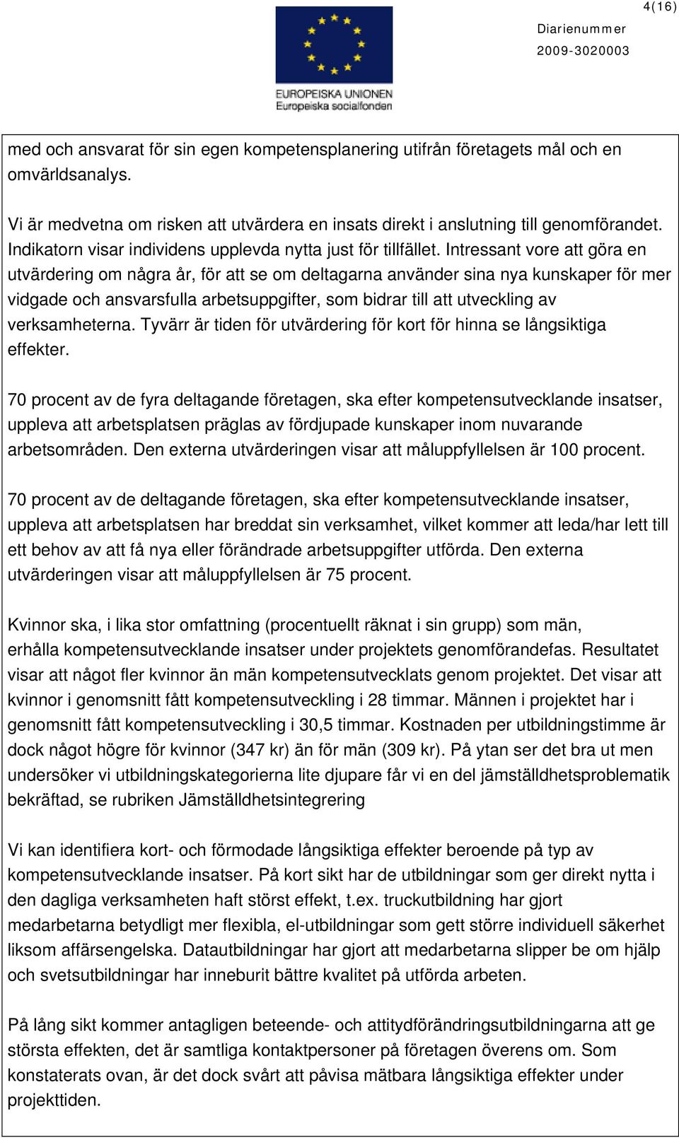 Intressant vore att göra en utvärdering om några år, för att se om deltagarna använder sina nya kunskaper för mer vidgade och ansvarsfulla arbetsuppgifter, som bidrar till att utveckling av