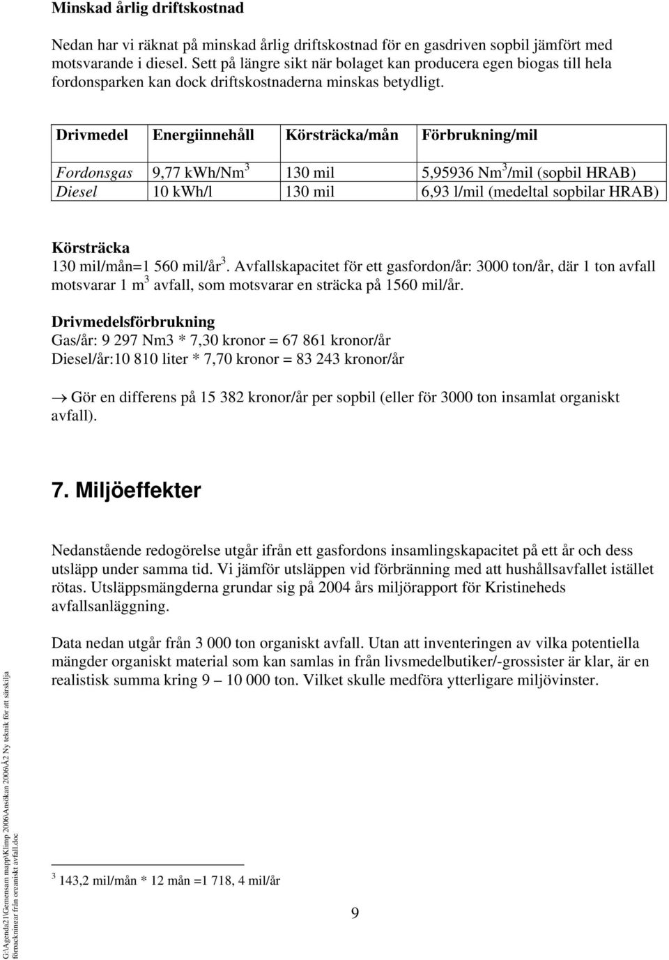 Drivmedel Energiinnehåll Körsträcka/mån Förbrukning/mil Fordonsgas 9,77 kwh/nm 3 130 mil 5,95936 Nm 3 /mil (sopbil HRAB) Diesel 10 kwh/l 130 mil 6,93 l/mil (medeltal sopbilar HRAB) Körsträcka 130