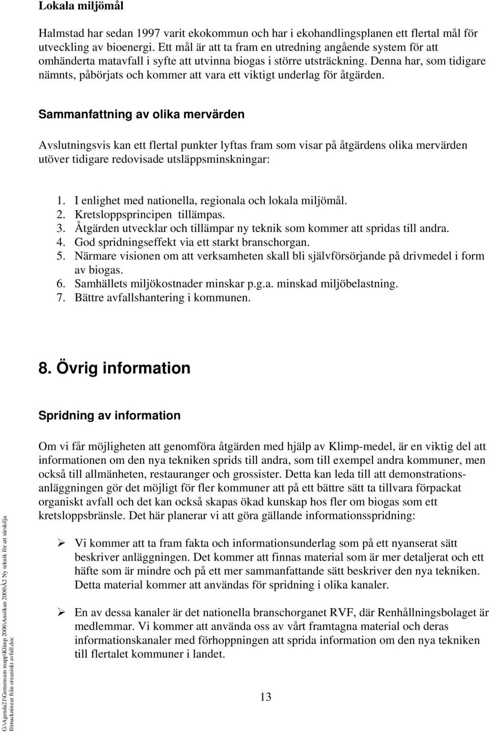 Denna har, som tidigare nämnts, påbörjats och kommer att vara ett viktigt underlag för åtgärden.
