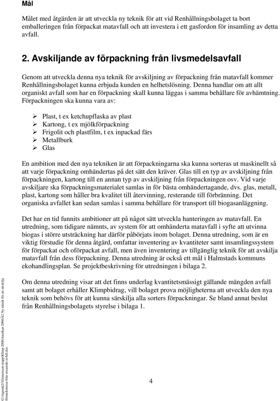 Denna handlar om att allt organiskt avfall som har en förpackning skall kunna läggas i samma behållare för avhämtning.