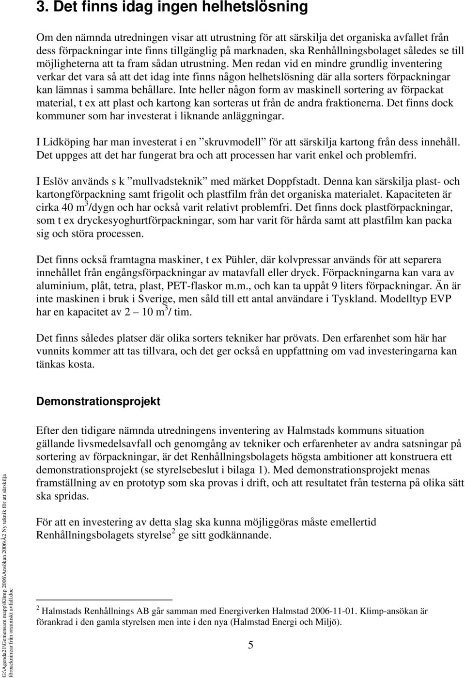 Men redan vid en mindre grundlig inventering verkar det vara så att det idag inte finns någon helhetslösning där alla sorters förpackningar kan lämnas i samma behållare.