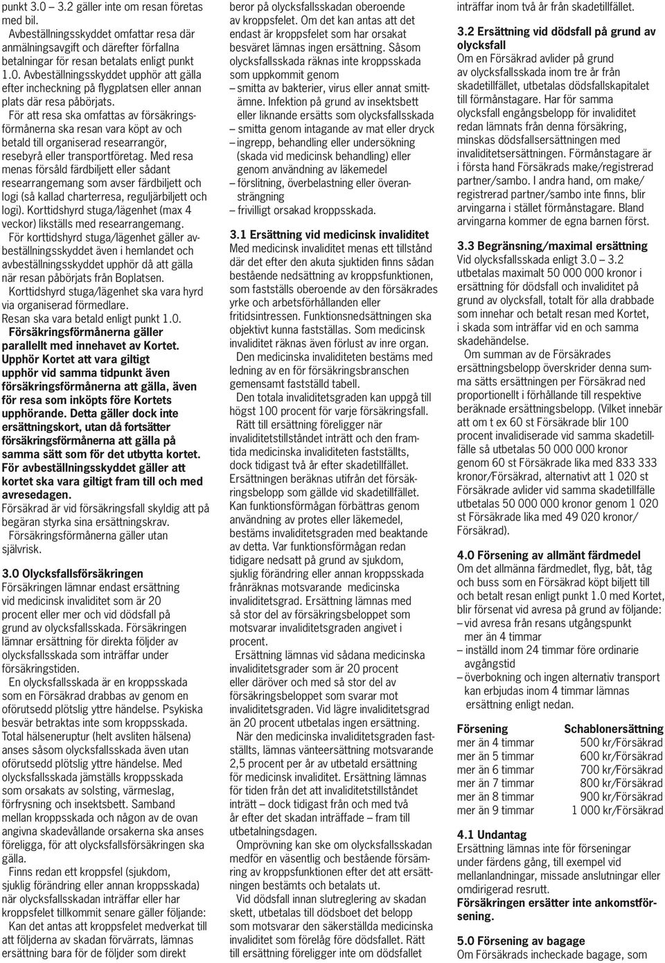 Med resa menas försåld färdbiljett eller sådant researrangemang som avser färdbiljett och logi (så kallad charterresa, reguljärbiljett och logi).