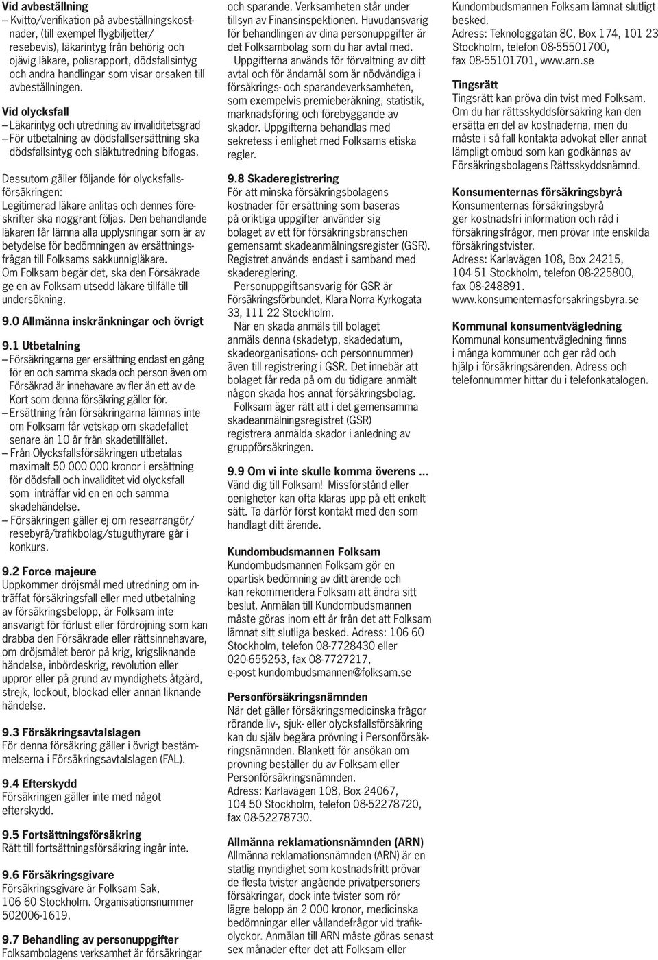 Dessutom gäller följande för olycksfallsförsäkringen: Legitimerad läkare anlitas och dennes föreskrifter ska noggrant följas.