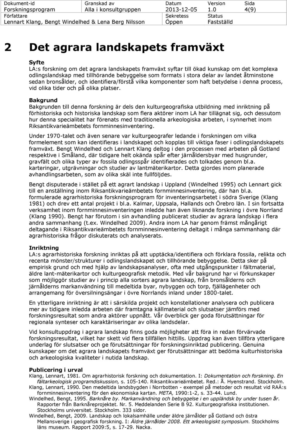 delar av landet åtminstone sedan bronsålder, och identifiera/förstå vilka komponenter som haft betydelse i denna process, vid olika tider och på olika platser.