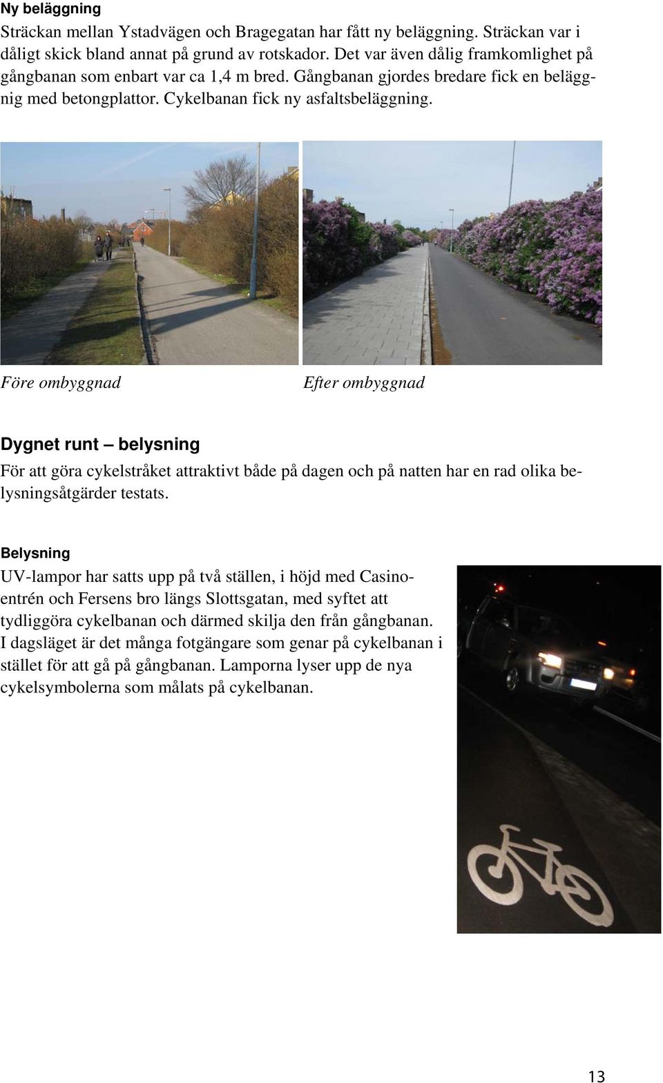 Före ombyggnad Efter ombyggnad Dygnet runt belysning För att göra cykelstråket attraktivt både på dagen och på natten har en rad olika belysningsåtgärder testats.