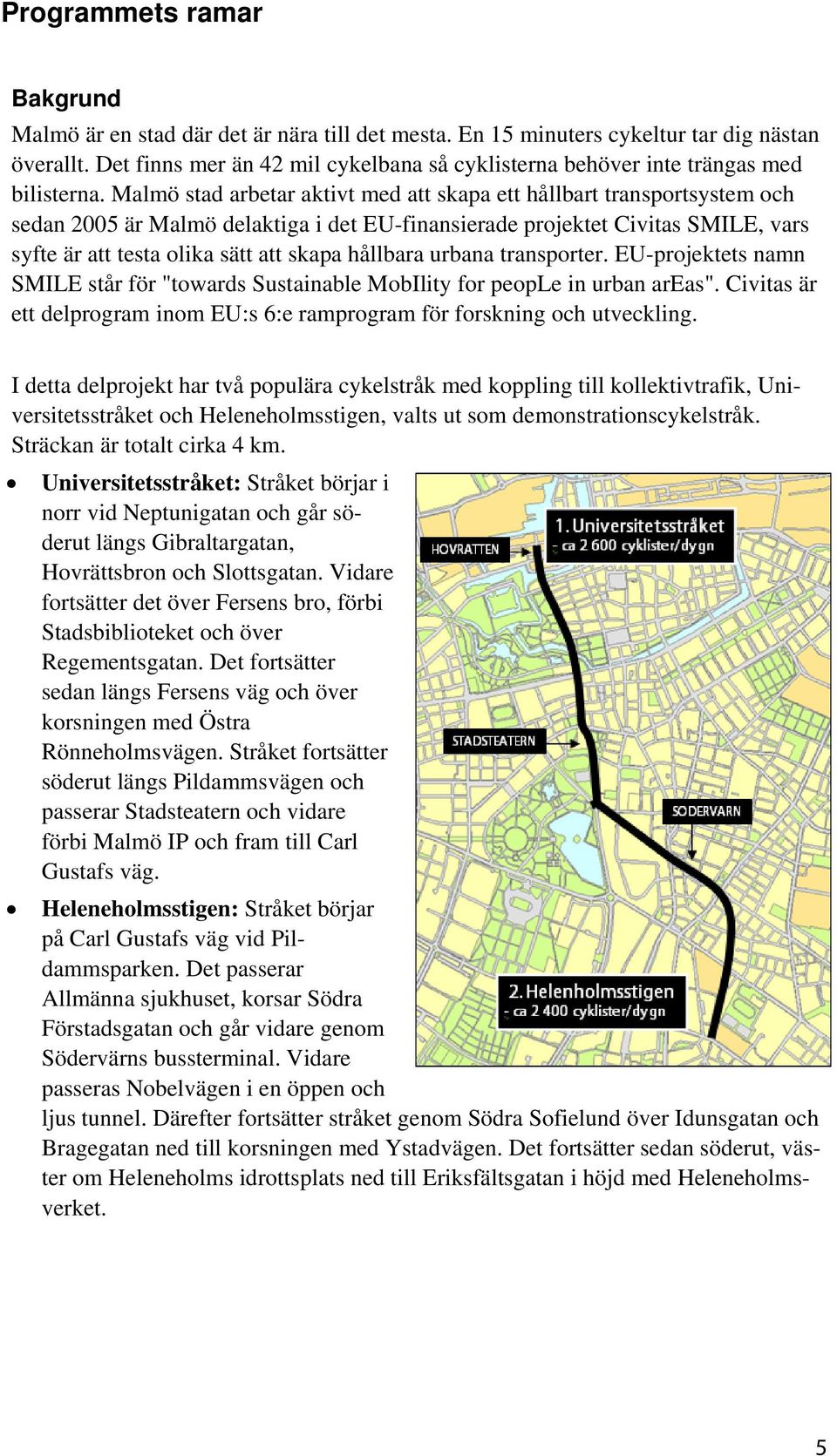 Malmö stad arbetar aktivt med att skapa ett hållbart transportsystem och sedan 2005 är Malmö delaktiga i det EU-finansierade projektet Civitas SMILE, vars syfte är att testa olika sätt att skapa