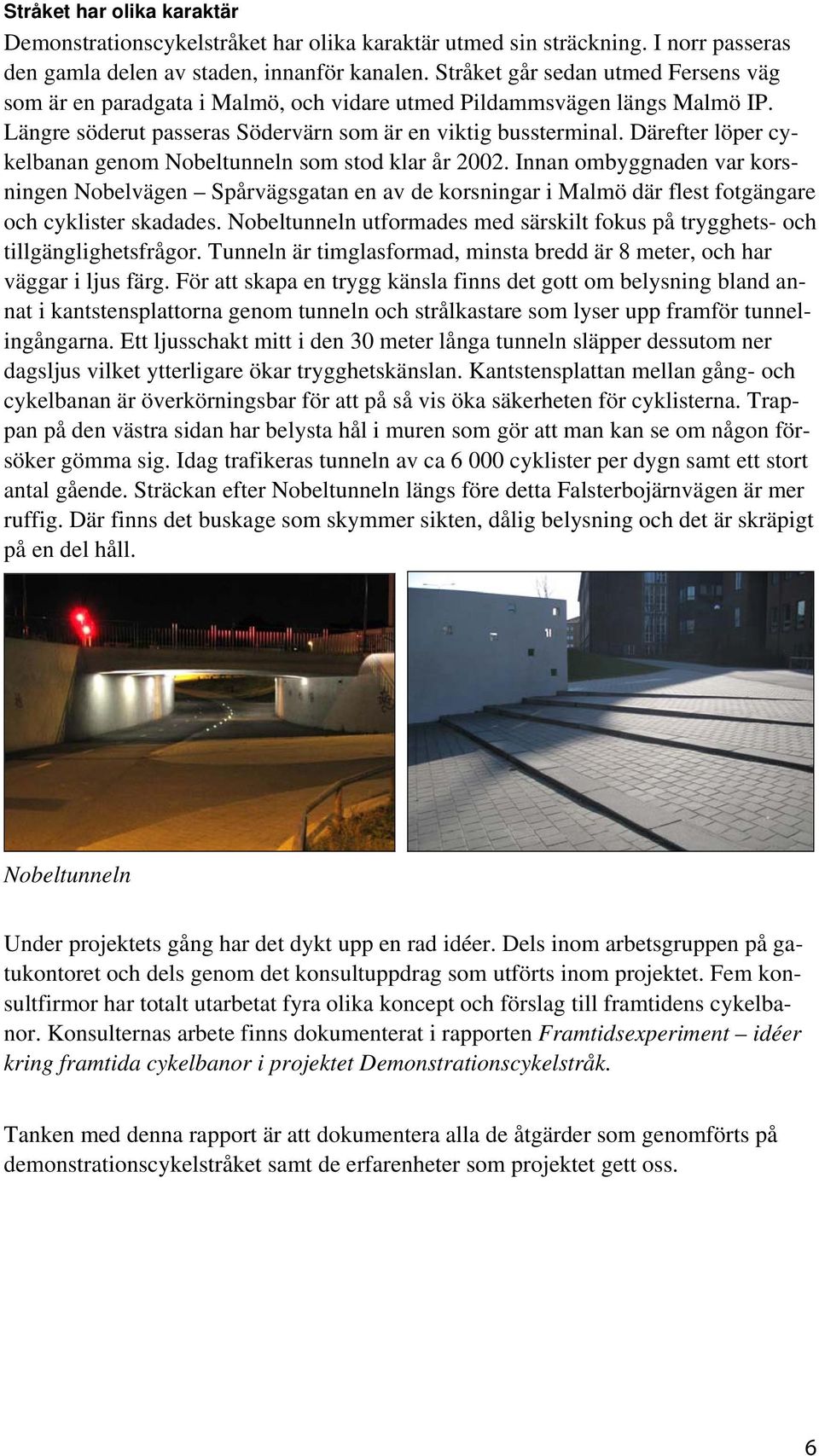 Därefter löper cykelbanan genom Nobeltunneln som stod klar år 2002. Innan ombyggnaden var korsningen Nobelvägen Spårvägsgatan en av de korsningar i Malmö där flest fotgängare och cyklister skadades.