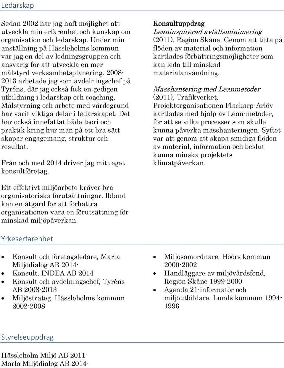 2008-2013 arbetade jag som avdelningschef på Tyréns, där jag också fick en gedigen utbildning i ledarskap och coaching. Målstyrning och arbete med värdegrund har varit viktiga delar i ledarskapet.